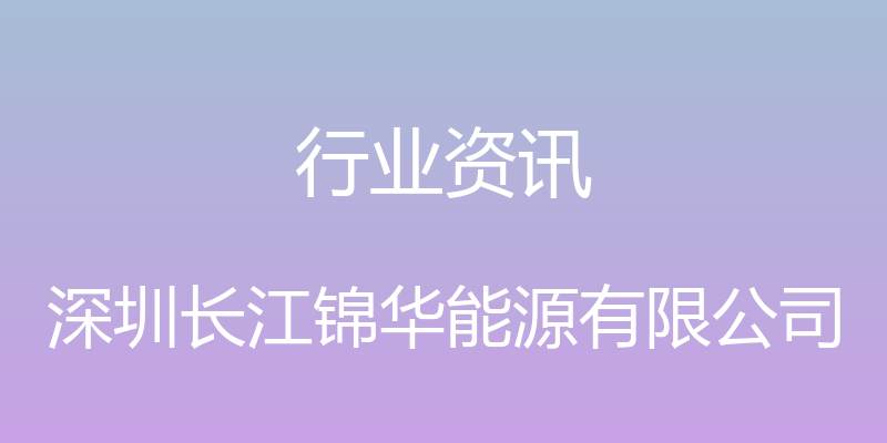 行业资讯 - 深圳长江锦华能源有限公司