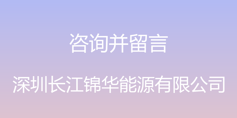 咨询并留言 - 深圳长江锦华能源有限公司